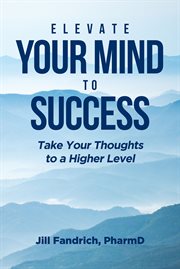 Elevate your mind to success : take your thoughts to a higher level cover image