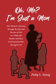 Oh, Me? I'm Just a Mom : One Woman's Journey through the Ups and Downs of Life as a Wife and Mother and How God Sustained Her cover image