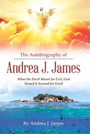 The Autobiography of Andrea J. James : What the Devil Meant for Evil, God Turned it Around for Good cover image