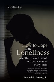 How to Cope With Loneliness After the Loss of a Friend or Your Spouse of Many Years, Volume 3 cover image