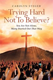 Trying hard not to believe? : You Are Not Alone, Many Started Out That Way cover image