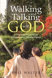 Walking and Talking With God : Living with God in Sweet Fellowship and Powerful Prayers cover image