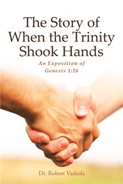 The story of when the trinity shook hands : An Exposition of Genesis 1:26 cover image