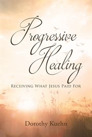 Progressive Healing : Receiving What Jesus Paid For cover image