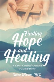 Finding hope and healing : a Christ-centered approach to mental illness cover image
