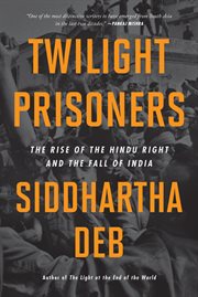 Twilight Prisoners : The Rise of the Hindu Right and the Fall of India cover image