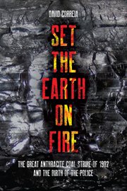 Set the Earth on Fire : The Great Anthracite Coal Strike of 1902 and the Birth of the Police cover image