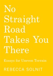 No Straight Road Takes You There : Essays for Uneven Terrain cover image