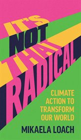It's Not That Radical : Climate Action To Transform Our World cover image