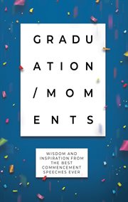 Graduation moments : Wisdom and Inspiration from the Best Commencement Speeches Ever cover image
