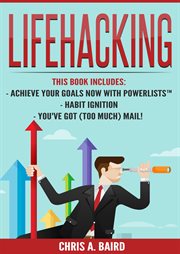 Lifehacking : Achieve Your Goals Now With PowerLists™, Habit Ignition, You've Got (Too Much) Mail! (Email, Habits, cover image