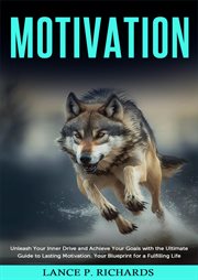 Motivation: unleash your inner drive and achieve your goals with the ultimate guide to lasting mo : Unleash Your Inner Drive and Achieve Your Goals With the Ultimate Guide to Lasting Mo cover image
