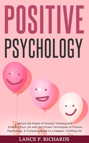 Positive psychology: unlock the power of positive thinking and enhance your life with the proven : Unlock the Power of Positive Thinking and Enhance Your Life With the Proven cover image
