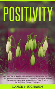 Positivity: discover the power of positive thinking and transform your life : Discover the Power of Positive Thinking and Transform Your Life cover image