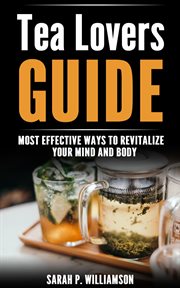Tea lovers guide : Most Effective Ways To Revitalize Your Mind And Body cover image