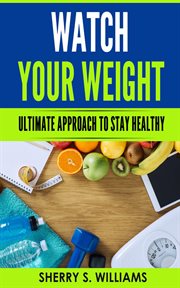 Watch your weight : Ultimate Approach To Stay Healthy cover image