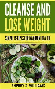 Cleanse and lose weight : Simple Recipes For Maximum Health cover image