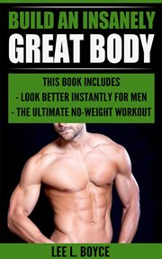 Build an insanely great body : Look Better Instantly For Men, The Ultimate No-Weight Workout cover image