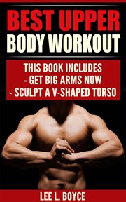 Best Upper Body Workout : Get Big Arms Now, Sculpt A V-Shaped Torso cover image