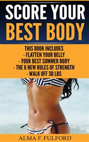 Score your best body : Flatten Your Belly, Your Best Summer Body, The 6 New Rules Of Strength, Walk Off 30 LBS cover image