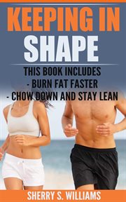Keeping in Shape : Burn Fat Faster, Chow Down And Stay Lean cover image