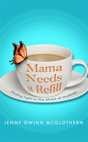 Mama Needs a Refill : Finding Light In The Midst Of Madness cover image