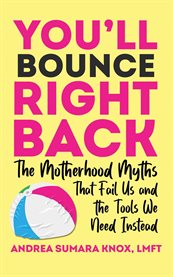You'll Bounce Right Back : The Motherhood Myths That Fail Us and the Tools We Need Instead cover image
