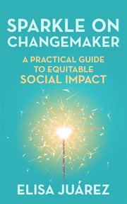 Sparkle on Changemaker : A Practical Guide to Equitable Social Impact cover image