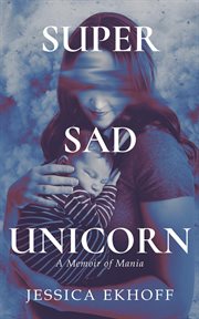 Super sad unicorn : A Memoir of Mania cover image