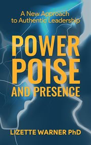Power, poise, and presence : A New Approach to Authentic Leadership cover image