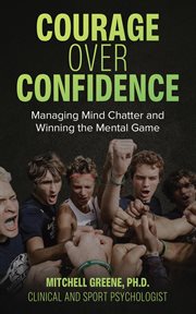Courage over confidence : Managing Mind Chatter and Winning the Mental Game cover image
