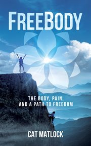 Freebody : The Body, Pain, and a Path to Freedom. The Body, Pain, and a Path to Freedom cover image