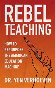 Rebel Teaching : How to Repurpose the American Education Machine cover image