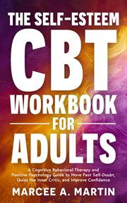 The Self-Esteem Cognitive Behavior Therapy (CBT) Workbook for Adults : A Cognitive Behavior Therapy and Positive Psychology Guide to Move Past Self-Doubt, Quite the Inner cover image