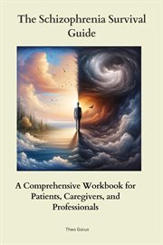 The Schizophrenia Survival Guide : A Comprehensive Workbook for Patients, Caregivers, and Professionals cover image