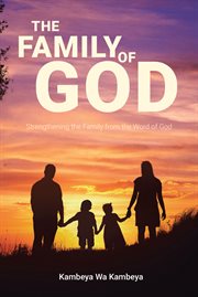 The Family of God : Strengthening the Family from the Word of God cover image