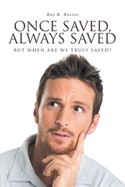 Once Saved, Always Saved : But When Are We Truly Saved? cover image
