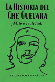 La Historia del Che Guevara A!Mito o realidad! cover image