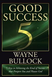 Good Success : 5 Keys to Achieving the Kind of Success that Prospers You and Pleases God cover image