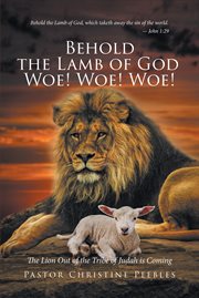Behold the Lamb of God Woe! Woe! Woe! The Lion Out of the Tribe of Judah Is Coming cover image