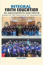 Integral faith education of adolescents & youth based on the principle of graduality : a guide  for youth ministers, teachers, catechists and parents cover image