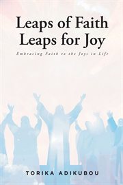 Leaps of Faith Leaps for Joy : Embracing Faith to the Joys in Life cover image
