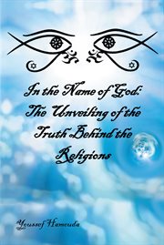 In the Name of God : The Unveiling of the Truth Behind the Religions cover image