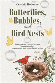 Butterflies, Bubbles, and Bird Nests : Finding GodaEUR(tm)s Loving Kindness in the Ordinary: 77 Devotions with Scripture and Prayer cover image