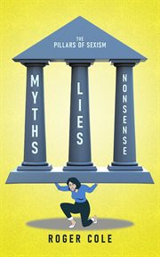 Myths, lies, and nonsense : The Pillars of Sexism cover image