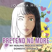 Pretend No More : My Healing Process From Domestic Violence cover image
