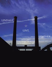 Lindale, Lint and Leather 1825-2001 : Lindale, Georgia..."The Rise and Fall of a Southern Cotton Mill cover image