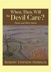 When, Then, Will, the Devil Care? : Poems and Short Stories cover image