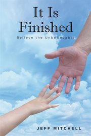 It Is Finished : Believe the Unbelievable cover image
