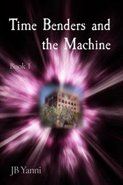 Time Benders and the Machine : Book I cover image